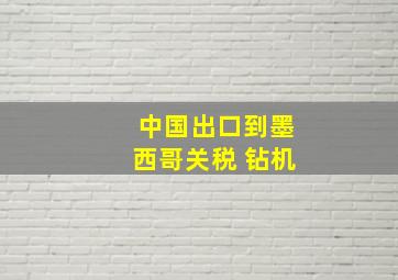 中国出口到墨西哥关税 钻机